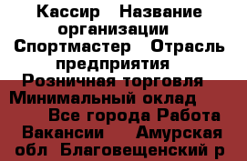 Кассир › Название организации ­ Спортмастер › Отрасль предприятия ­ Розничная торговля › Минимальный оклад ­ 23 000 - Все города Работа » Вакансии   . Амурская обл.,Благовещенский р-н